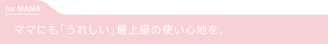 ママにもうれしい最上級の使い心地を