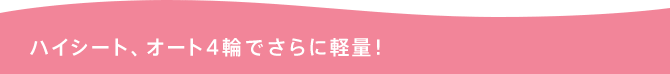 ハイシート、オート4輪でさらに軽量