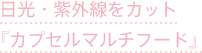 日光・紫外線をカット「カプセルマルチフード」