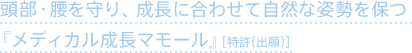 頭部・腰を守り、成長に合わせて自然な姿勢を保つ「メディカル成長マモール」