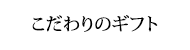 こだわりのギフト