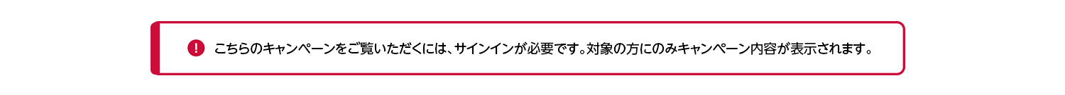こちらのキャンペーンをご覧いただくには、サインインが必要です。対象の方にのみキャンペーン内容が表示されます。
