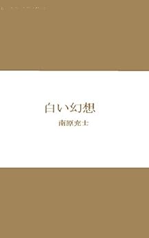 [南原充士]の白い幻想 南原充士全集