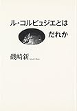 ル・コルビュジエとはだれか