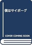 僕はサイボーグ