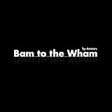 Bam to the Wham