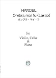 Vn, Vc & Pf ヘンデル オンブラ・マイ・フ（ラルゴ） PH101 ピアノトリオ(スコア & パート譜) Handel Ombra mai fu (Largo), for piano trio(score & parts)