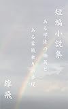 短編小説集 ある学徒の慟哭とある零戦乗りの夢現