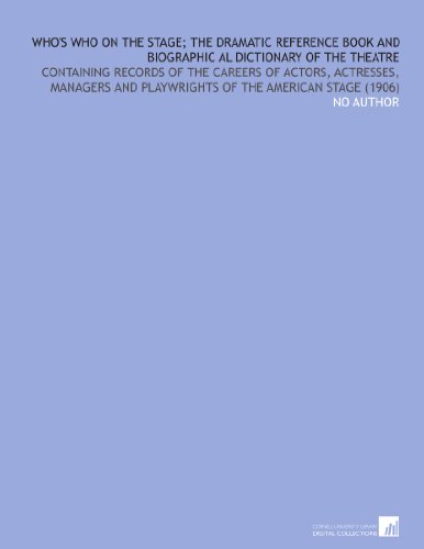 Who's Who on the Stage; the Dramatic Reference Book and Biographic Al Dictionary of the Theatre: Containing Records of the Careers of Actors, ... and Playwrights of the American Stage (1906)の表紙