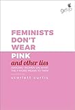 Feminists Don't Wear Pink (and other lies): Amazing women on what the F-word means to them