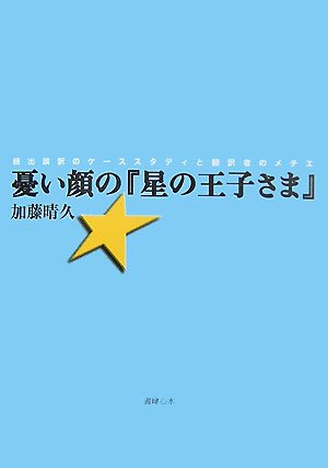 憂い顔の『星の王子さま』―続出誤訳のケーススタディと翻訳者のメチエ / 加藤 晴久