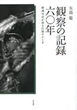 観察の記録六〇年: 秘蔵写真が語る自然のふしぎ