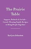 The Prairie Table: Suppers, Potlucks & Socials - Crowd-Pleasing Family Recipes to Bring People Together