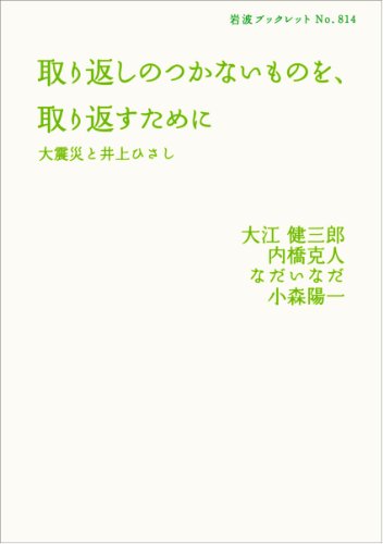 取り返しのつかないものを、取り返すために――大震災と井上ひさし (岩波ブックレット) / 大江 健三郎,内橋 克人,なだ いなだ,小森 陽一