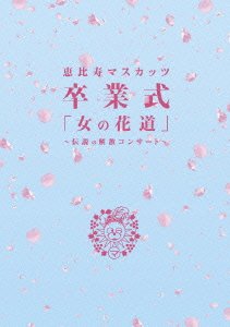 恵比寿マスカッツ/卒業式「女の花道」～伝説の解散コンサート～〈4枚組〉 恵比寿マスカッツ 卒業式「女の花道」～伝説の解散コンサート