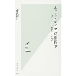 ネットメディア覇権戦争 偽ニュースはなぜ生まれたか (光文社新書) ネットメディア覇権戦争 偽ニュースはなぜ生まれたか (光文社新書)