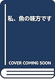 私、魚の味方です