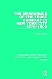The Emergence of the Trust Company in New York City 1870-1900 (Routledge Library Editions: History of Money, Banking and Finance)