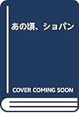 あの頃、ショパン あの頃、ショパン