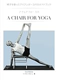 A Chair for Yoga: A Comprehensive Guide to Iyengar Yoga Practice with a Chair