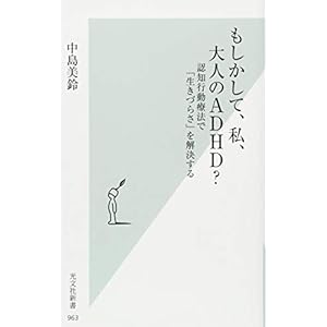 もしかして、私、大人のADHD? 認知行動療法で「生きづらさ」を解決する (光文社新書) もしかして、私、大人のADHD? 認知行動療法で「生きづらさ」を解決する (光文社新書)