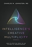Intelligence's Creative Multiplicity: And Its Critical Role in the Future of Understanding