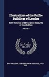 Illustrations of the Public Buildings of London: With Historical and Descriptive Accounts of Each Ediface; Volume 2