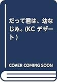 だって君は、幼なじみ。 (KC デザート)