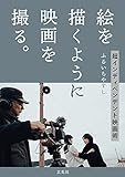 絵を描くように映画を撮る。超インディペンデント映画術