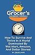 The Grocer’s Facebook Formula:: How To Survive And Thrive In A World Dominated By Wal-Mart, Amazon, And Dollar Stores!