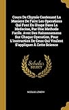 Cours de Chymie Contenant La Maniere de Faire Les Operations Qui Font En Usage Dans La Medecine, Par Une Methode Facile. Avec Des Raisonnemens Sur Chaque Operation, Pour l'Instruction de Ceux Qui Veulent s'Appliquer À Cette Science