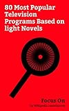Focus On: 80 Most Popular Television Programs Based on light Novels: Sword Art Online, KonoSuba, Re:Zero − Starting Life in Another World, High School ... Free! (anime), etc. (English Edition)