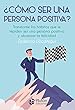 ¿Cómo ser una persona positiva?: Transforme los hábitos que le impiden ser una persona positiva y alcanzar la felicidad (Spanish Edition)