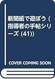新聞紙で遊ぼう (指導者の手帖 41)
