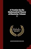 A Treatise on the Mathematical Theory of Elasticity, Volume 1