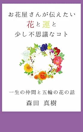 お花屋さんが伝えたい 花と運と少し不思議なコト 一生の仲間と五輪の花の話 森田 真樹 手芸 Kindleストア Amazon