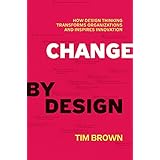 Change by Design: How Design Thinking Transforms Organizations and Inspires Innovation