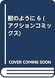 獣のように 6 (アクションコミックス)