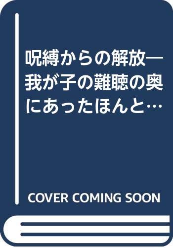 呪縛からの解放―我が子の難聴の奥にあったほんとうの幸せ