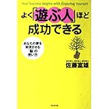 よく「遊ぶ人」ほど成功できる あなたの夢を実現させる「脳」の使い方