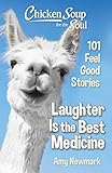 Chicken Soup for the Soul: Laughter Is the Best Medicine: 101 Feel Good Stories