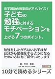 元学習塾の教室長がアドバイス！子どもの勉強に対するモチベーションを上げる7つのポイント。 (10分で読めるシリーズ)