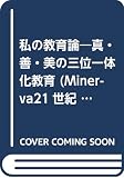 私の教育論: 真・善・美の三位一体化教育 (Minerva21世紀ライブラリー 43)