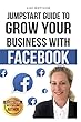 Grow Your Business With Facebook: Jump Start Guide To (Social Media Series)