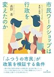 市民ワークショップは行政を変えたのか: ミニ・パブリックスの実践と教訓