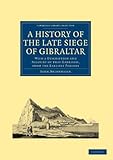 A History of the Late Siege of Gibraltar: With a Description and Account of that Garrison, from the Earliest Periods (Cambridge Library Collection - Naval and Military History)