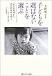 子どもを選ばないことを選ぶ―いのちの現場から出生前診断を問う