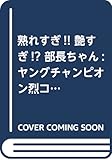 熟れすぎ!! 艶すぎ!? 部長ちゃん: ヤングチャンピオン烈コミックス