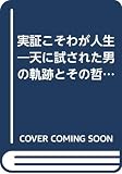 実証こそわが人生: 天に試された男の軌跡とその哲学