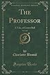 The Professor, Vol. 1 of 2: A Tale, of Currer Bell (Classic Reprint)